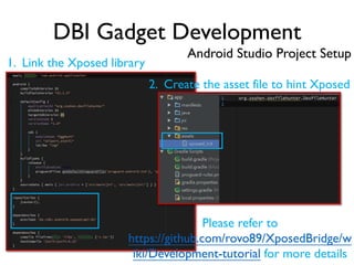 DBI Gadget Development
Android Studio Project Setup
1. Link the Xposed library
2. Create the asset file to hint Xposed
Please refer to
https://github.com/rovo89/XposedBridge/w
iki/Development-tutorial for more details
 
