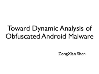 Toward Dynamic Analysis of
Obfuscated Android Malware
ZongXian Shen
 
