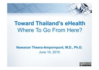 Toward Thailand’s eHealth
Where To Go From Here?
Nawanan Theera-Ampornpunt, M.D., Ph.D.
June 10, 2015
 