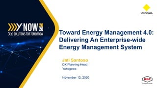 Jati Santoso
DX Planning Head
Yokogawa
November 12, 2020
Toward Energy Management 4.0:
Delivering An Enterprise-wide
Energy Management System
 