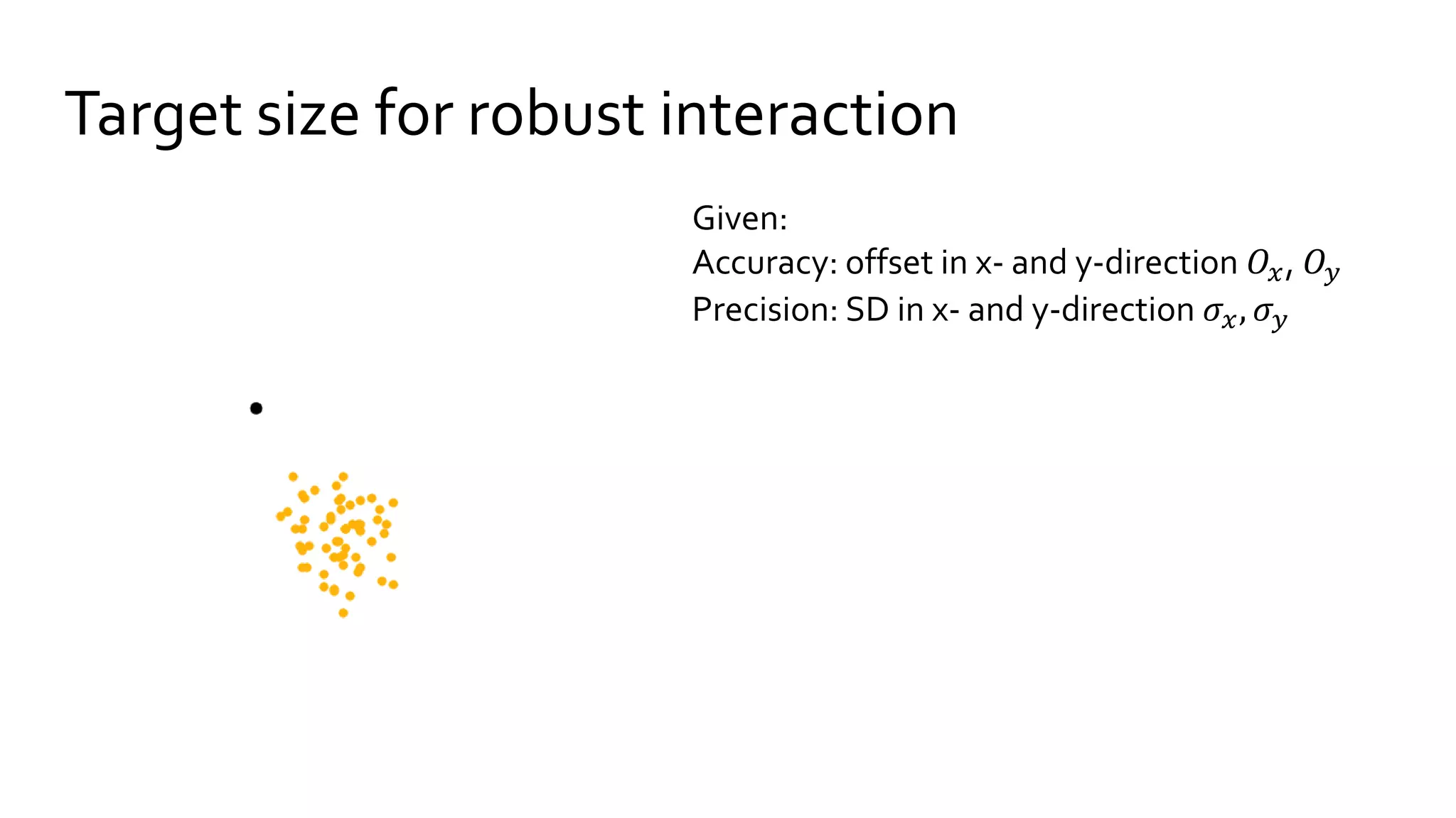 Target size for robust interaction
Given:
Accuracy: offset in x- and y-direction 𝑂𝑥, 𝑂𝑦
Precision: SD in x- and y-direction 𝜎𝑥, 𝜎 𝑦
 