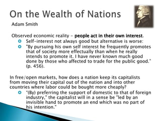 Adam Smith Observed economic reality - people act in their own interest. Self-interest not always good but alternative is worse: 
