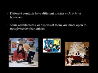 • Different contexts have different practice architectures 
however. 
• Some architectures, or aspects of them, are more o...
