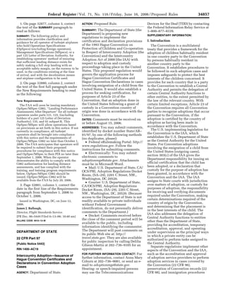 34857
                                                                       Federal Register / Vol. 71, No. 116 / Friday, June 16, 2006 / Proposed Rules

                                                                                                                                                            Devices for the Deaf (TDD) by contacting
                                               1. On page 32877, column 3, correct                             Proposed Rule.
                                                                                                     ACTION:
                                                                                                                                                            the Federal Information Relay Service at
                                             the text of the SUMMARY paragraph to
                                                                                                     SUMMARY: The Department of State (the                  1–800–877–8339.
                                             read as follows:
                                                                                                     Department) is proposing new                           SUPPLEMENTARY INFORMATION:
                                             SUMMARY: The following policy and
                                                                                                     regulations to implement the
                                             information provides clarification and
                                                                                                                                                            I. Introduction
                                                                                                     certification and declaration provisions
                                             guidance for all operator of turbojet airplanes
                                                                                                     of the 1993 Hague Convention on                           The Convention is a multilateral
                                             who hold Operations Specifications
                                                                                                     Protection of Children and Co-operation
                                             (OpSpecs) (excluding foreign operators),                                                                       treaty that provides a framework for the
                                                                                                     in Respect of Intercountry Adoption (the
                                             Management Specifications (MSpecs), or a                                                                       adoption of children habitually resident
                                             part 125 Letter of Deviation Authority, for             Convention) and the Intercountry                       in one country party to the Convention
                                             establishing operators’ method of ensuring              Adoption Act of 2000 (the IAA) with                    by persons habitually resident in
                                             that sufficient landing distance exists for             respect to adoption and custody                        another country party to the
                                             safely making a full stop landing with an
                                                                                                     proceedings taking place in the United                 Convention. It establishes procedures to
                                             acceptable safety margin, on the runway to be
                                                                                                     States. This proposed regulation would                 be followed in such adoption cases and
                                             used, in the conditions existing at the time
                                                                                                     govern the application process for                     imposes safeguards to protect the best
                                             of arrival, and with the deceleration means
                                                                                                     Hague Convention Certificates and
                                             and airplane configuration to be used.                                                                         interests of the children concerned. It
                                                                                                     Hague Convention Declarations in cases                 provides for each country that is a party
                                               2. On page 32880, column 2, correct
                                                                                                     involving emigration of a child from the               to the Convention to establish a Central
                                             the text of the first full paragraph under
                                                                                                     United States. It would also establish a               Authority and permits the delegation of
                                             the New Requirements heading to read
                                                                                                     process for seeking certification, for                 certain Central Authority functions to
                                             as the following:
                                                                                                     purposes of Article 23 of the                          other entities, to the extent permitted by
                                                                                                     Convention, that an adoption done in                   the law of the relevant country. With
                                             New Requirements
                                                                                                     the United States following a grant of                 certain limited exceptions, Article 23 of
                                                The FAA will soon be issuing mandatory
                                                                                                     custody in a Convention country of                     the Convention requires all Convention
                                             OpSpec/MSpec C082, ‘‘Landing Performance
                                                                                                     origin was done in accordance with the                 parties to recognize adoptions that occur
                                             Assessments After Departure’’ for all turbojet
                                                                                                     Convention.                                            pursuant to the Convention, if the
                                             operators under parts 121, 125, (including
                                             holders of a part 125 Letter of Deviation                                                                      adoption is certified by the country of
                                                                                                     DATES: Comments must be received on
                                             Authority), 135, and 91 subpart K. This                                                                        adoption as having been made in
                                                                                                     or before August 15, 2006.
                                             OpSpec/MSpec will allow operations based                                                                       accordance with the Convention.
                                                                                                     ADDRESSES: You may submit comments,
                                             on provisions as set forth in this notice. If not
                                                                                                                                                               The U.S. implementing legislation for
                                                                                                     identified by docket number State/AR–
                                             currently in compliance, all turbojet
                                                                                                                                                            the Convention is the IAA, which
                                             operators shall be brought into compliance              01/97, by one of the following methods
                                                                                                                                                            establishes the U.S. Department of State
                                             with this notice and the requirements of                (no duplicates, please):
                                                                                                                                                            as the Central Authority for the United
                                             OpSpec/MSpec C082 no later than October 1,                 • Federal eRulemaking Portal: http://
                                                                                                                                                            States. For Convention adoptions
                                             2006. The FAA anticipates that operators will
                                                                                                     www.regulations.gov. Follow the
                                             be required to submit their proposed                                                                           involving the emigration of a child from
                                                                                                     instructions for submitting comments.
                                             procedures for compliance with this notice                                                                     the United States (outgoing cases),
                                                                                                        • Electronically: You may submit
                                             and OpSpec/MSpec to their POI no later than                                                                    section 303(c) of the IAA gives the
                                                                                                     electronic comments to
                                             September 1, 2006. When the operator
                                                                                                                                                            Department responsibility for issuing an
                                                                                                     adoptionregs@state.gov. Attachments
                                             demonstrates the ability to comply with the
                                                                                                                                                            official certification that the child has
                                             C082 authorization for landing distance                 must be in Microsoft Word.
                                                                                                                                                            been adopted, or a declaration that
                                                                                                        • Mail: U.S. Department of State, CA/
                                             assessments, and has complied with the
                                                                                                                                                            custody for the purpose of adoption has
                                             training, and training program requirements             OCS/PRI, Adoption Regulations Docket
                                                                                                                                                            been granted, in accordance with the
                                             below, OpSpec/MSpec C082 should be                      Room, (SA–29), 2201 C Street, NW,,
                                             issued. OpSpec/MSpec C082 will be                                                                              Convention and the IAA. The IAA
                                                                                                     Washington, DC 20520.
                                             available from the FAA by July 20, 2006.                                                                       assigns to State courts with jurisdiction
                                                                                                        • Courier: U.S. Department of State,
                                                                                                                                                            over matters of adoption, or custody for
                                               3. Page 32881, column 1, correct the                  CA/OCS/PRI, Adoption Regulations
                                                                                                                                                            purposes of adoption, the responsibility
                                             date in the first line of the Requirements              Docket Room, (SA–29), 2201 C Street,
                                                                                                                                                            for receiving and verifying documents
                                             paragraph from September 1, 2006 to                     NW., Washington, DC, 20520. (Because
                                                                                                                                                            required under the Convention, making
                                             October 1, 2006.                                        access to the Department of State is not
                                                                                                                                                            certain determinations required of the
                                                                                                     readily available to private individuals
                                               Issued in Washington, DC, on June 12,
                                                                                                                                                            country of origin by the Convention,
                                             2006.                                                   without Federal Government
                                                                                                                                                            and determining that the placement is
                                                                                                     identification, do not personally deliver
                                             James J. Ballough,
                                                                                                                                                            in the best interests of the child. The
                                                                                                     comments to the Department.)
                                             Director, Flight Standards Service.
                                                                                                                                                            IAA also addresses the delegation of
                                                                                                        • Docket: Comments received before
                                             [FR Doc. 06–5449 Filed 6–13–06; 10:48 am]                                                                      Central Authority functions to entities
                                                                                                     the close of the comment period will be
                                                                                                                                                            other than the Department of State,
                                             BILLING CODE 4910–13–M
                                                                                                     available to the public, including
                                                                                                                                                            providing for accreditation, temporary
                                                                                                     information identifying the commenter.
                                                                                                                                                            accreditation, approval, and operating
                                                                                                     The Department will post comments on
                                             DEPARTMENT OF STATE                                                                                            under supervision as the principal ways
                                                                                                     its public Web site at: http://
                                                                                                                                                            in which a private entity can be
                                                                                                     travel.state.gov. They are also available
                                             22 CFR Part 97                                                                                                 authorized to perform tasks assigned to
                                                                                                     for public inspection by calling Delilia
                                                                                                                                                            the Central Authority.
                                             [Public Notice 5443]                                    Gibson-Martin at 202–736–9105 for an                      Separate regulations implement other
                                                                                                     appointment.
                                             RIN 1400–AC19                                                                                                  aspects of the Convention and the IAA,
rwilkins on PROD1PC63 with PROPOSAL_1




                                                                                                                                                            such as the accreditation and approval
                                                                                                                                        For
                                                                                                     FOR FURTHER INFORMATION CONTACT:
                                             Intercountry Adoption—Issuance of
                                                                                                                                                            of adoption service providers to perform
                                                                                                     further information, contact Anna Mary
                                             Hague Convention Certificates and
                                                                                                                                                            adoption services in cases covered by
                                                                                                     Coburn at 202–736–9081, or send an e-
                                             Declarations in Convention Adoption
                                                                                                                                                            the Convention (22 CFR 96),
                                                                                                     mail to adoptionregs@state.gov.
                                             Cases
                                                                                                                                                            preservation of Convention records (22
                                                                                                     Hearing- or speech-impaired persons
                                                                                                                                                            CFR 98), and immigration procedures
                                                                                                     may use the Telecommunications
                                                        Department of State.
                                             AGENCY:



                                        VerDate Aug<31>2005   17:32 Jun 15, 2006   Jkt 208001   PO 00000   Frm 00009   Fmt 4702   Sfmt 4702   E:FRFM16JNP1.SGM   16JNP1
 