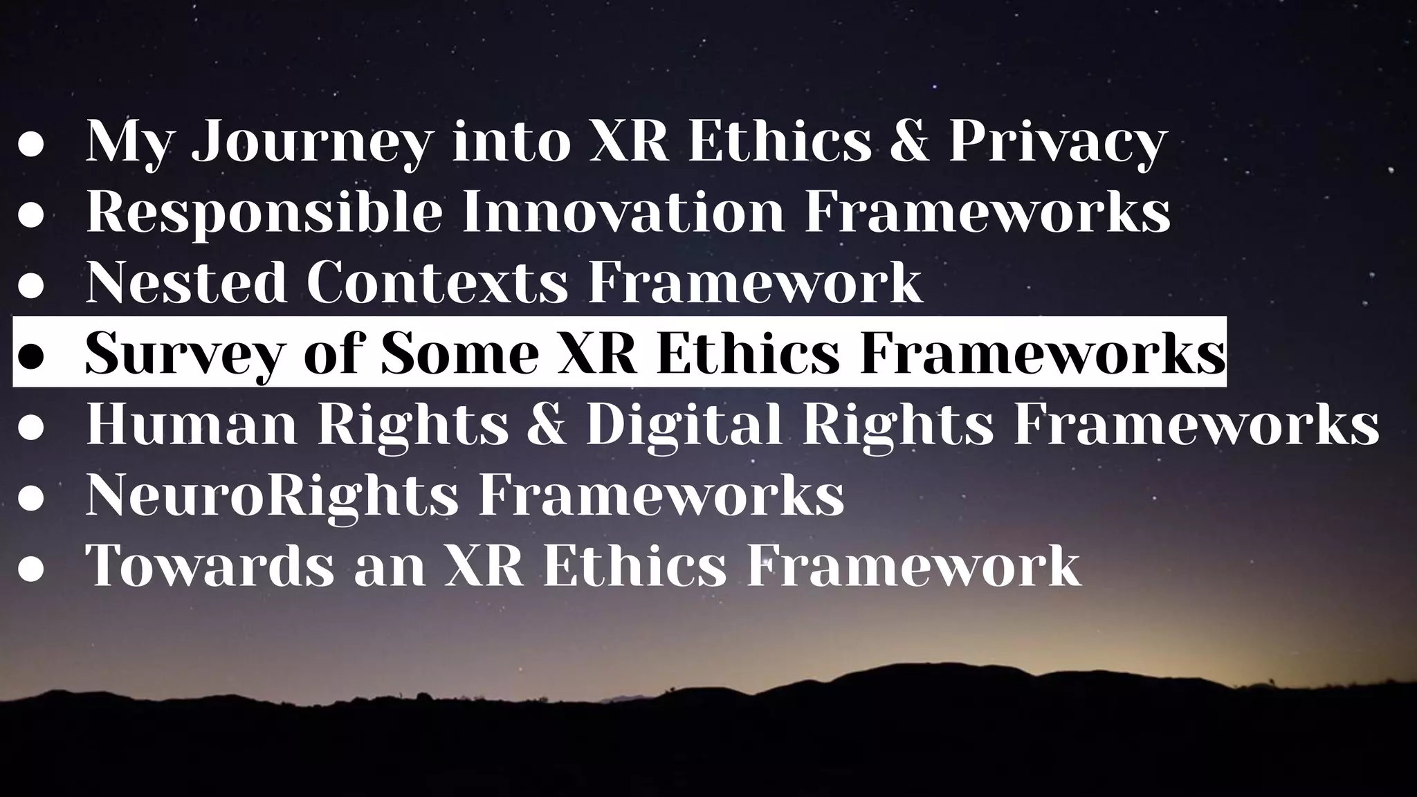 ● My Journey into XR Ethics & Privacy
● Responsible Innovation Frameworks
● Nested Contexts Framework
● Survey of Some XR Ethics Frameworks
● Human Rights & Digital Rights Frameworks
● NeuroRights Frameworks
● Towards an XR Ethics Framework
 