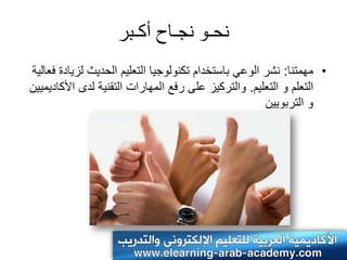 ‫وحـو وجـاح أكـبر‬
‫• مهمتنا: نشر الوعً باستخدام تكنولوجٌا التعلٌم الحدٌث لزٌادة فعالٌة‬
‫التعلم و التعلٌم. والتركٌز على رفع المهارات التقنٌة لدى األكادٌمٌٌن‬
                                                      ‫و التربوٌٌن‬
 