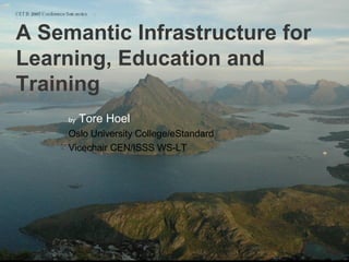 CETIS 2007 Conference Semantics   A Semantic Infrastructure for Learning, Education and Training by  Tore Hoel Oslo University College/eStandard Vicechair CEN/ISSS WS-LT 