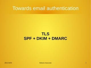 2012/10/03 Roberto Innocente 1
Towards email authentication
TLS
SPF + DKIM + DMARC
 