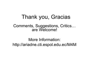 Thank you, Gracias Comments, Suggestions, Critics… are Welcome! More Information: http://ariadne.cti.espol.edu.ec/M4M 