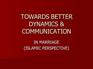 TOWARDS BETTER DYNAMICS & COMMUNICATION IN MARRIAGE (ISLAMIC PERSPECTIVE) 