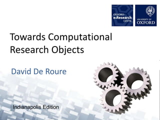 Towards Computational
Research Objects
David De Roure
Indianapolis Edition
 