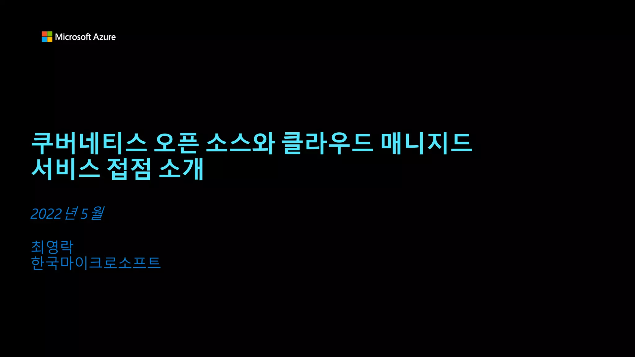 쿠버네티스 오픈 소스와 클라우드 매니지드
서비스 접점 소개
최영락
한국마이크로소프트
2022년 5월
 