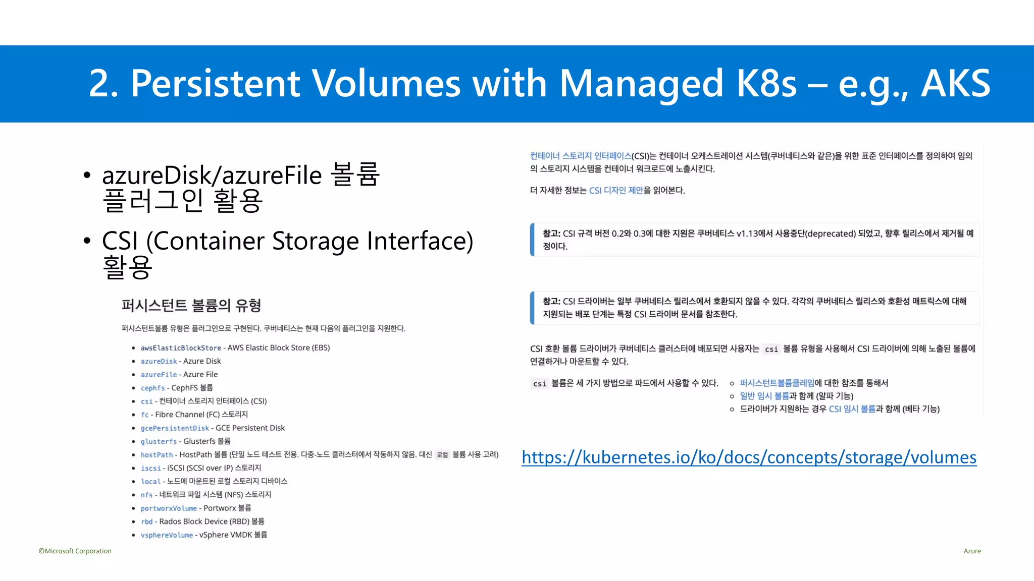 ©Microsoft Corporation Azure
2. Persistent Volumes with Managed K8s – e.g., AKS
• azureDisk/azureFile 볼륨
플러그인 활용
• CSI (Container Storage Interface)
활용
https://kubernetes.io/ko/docs/concepts/storage/volumes
 