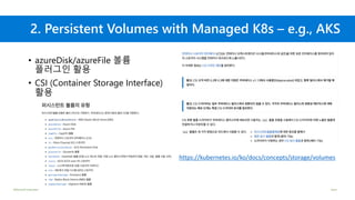 ©Microsoft Corporation Azure
2. Persistent Volumes with Managed K8s – e.g., AKS
• azureDisk/azureFile 볼륨
플러그인 활용
• CSI (Container Storage Interface)
활용
https://kubernetes.io/ko/docs/concepts/storage/volumes
 