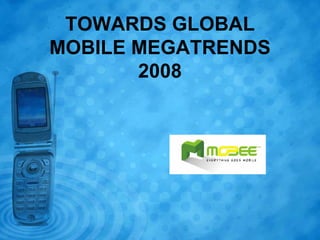 TOWARDS GLOBAL
MOBILE MEGATRENDS
       2008