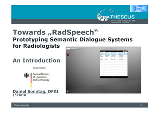 Towards „RadSpeech“
Prototyping Semantic Dialogue Systems
for Radiologists

An Introduction




Daniel Sonntag, DFKI
10/2010


Daniel Sonntag                          |1
 