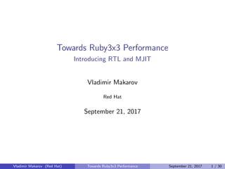 Towards Ruby3x3 Performance
Introducing RTL and MJIT
Vladimir Makarov
Red Hat
September 21, 2017
Vladimir Makarov (Red Hat) Towards Ruby3x3 Performance September 21, 2017 1 / 30
 