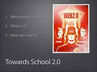1. Why should I care?

2. What is it?

3. How can I use it?




Towards School 2.0
 