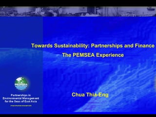 Towards Sustainability: Partnerships and Finance
The PEMSEA Experience
Chua Thia-Eng
 