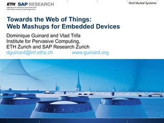 Towards the Web of Things: Web Mashups for  Embedded Devices Dominique Guinard and Vlad Trifa Institute for Pervasive Computing,  ETH Zurich and SAP Research Zurich [email_address]   www.guinard.org 