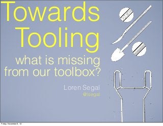 Towards
Tooling
what is missing
from our toolbox?
Loren Segal
@lsegal

Friday, November 8, 13

 