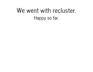 We went with recluster.
Happy so far.

 