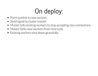 On deploy:
Point symlink to new version.
Send signal to cluster master.
Master tells existing workers to stop accepting ne...