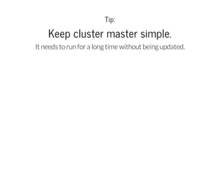 Tip:

Keep cluster master simple.
It needs to run for a long time without being updated.

 