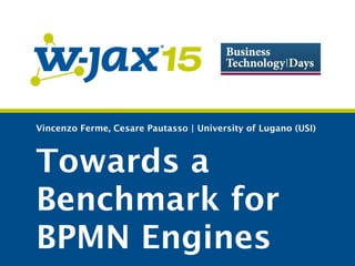 Vincenzo Ferme, Cesare Pautasso | University of Lugano (USI)
Towards a
Benchmark for
BPMN Engines
 