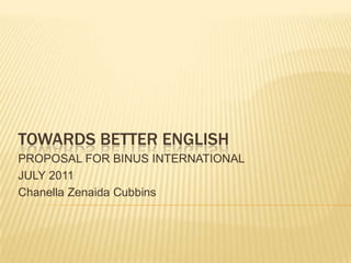 TOWARDS BETTER ENGLISH
PROPOSAL FOR BINUS INTERNATIONAL
JULY 2011
Chanella Zenaida Cubbins
 