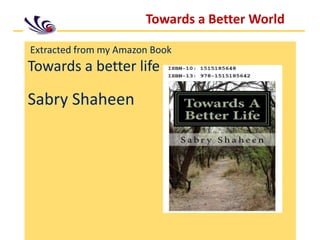 Towards a Better World
Extracted from my Amazon Book
Towards a better life
Sabry Shaheen
 