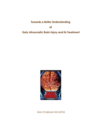 Towards a Better Understanding
                      of
Early Atraumatic Brain Injury and its Treatment




            Alan Challoner MA MChS
 