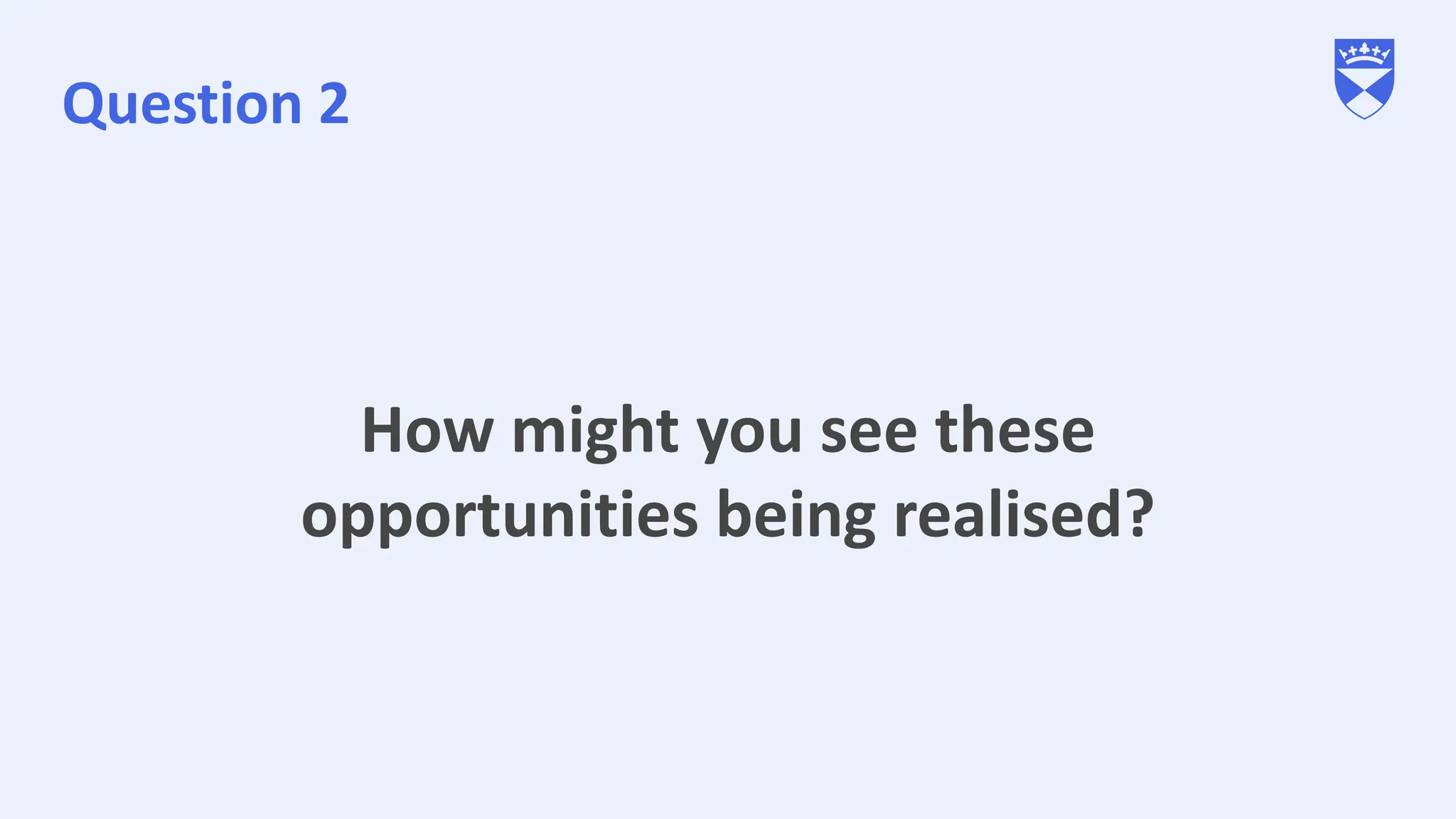 Question 2
How might you see these
opportunities being realised?
 