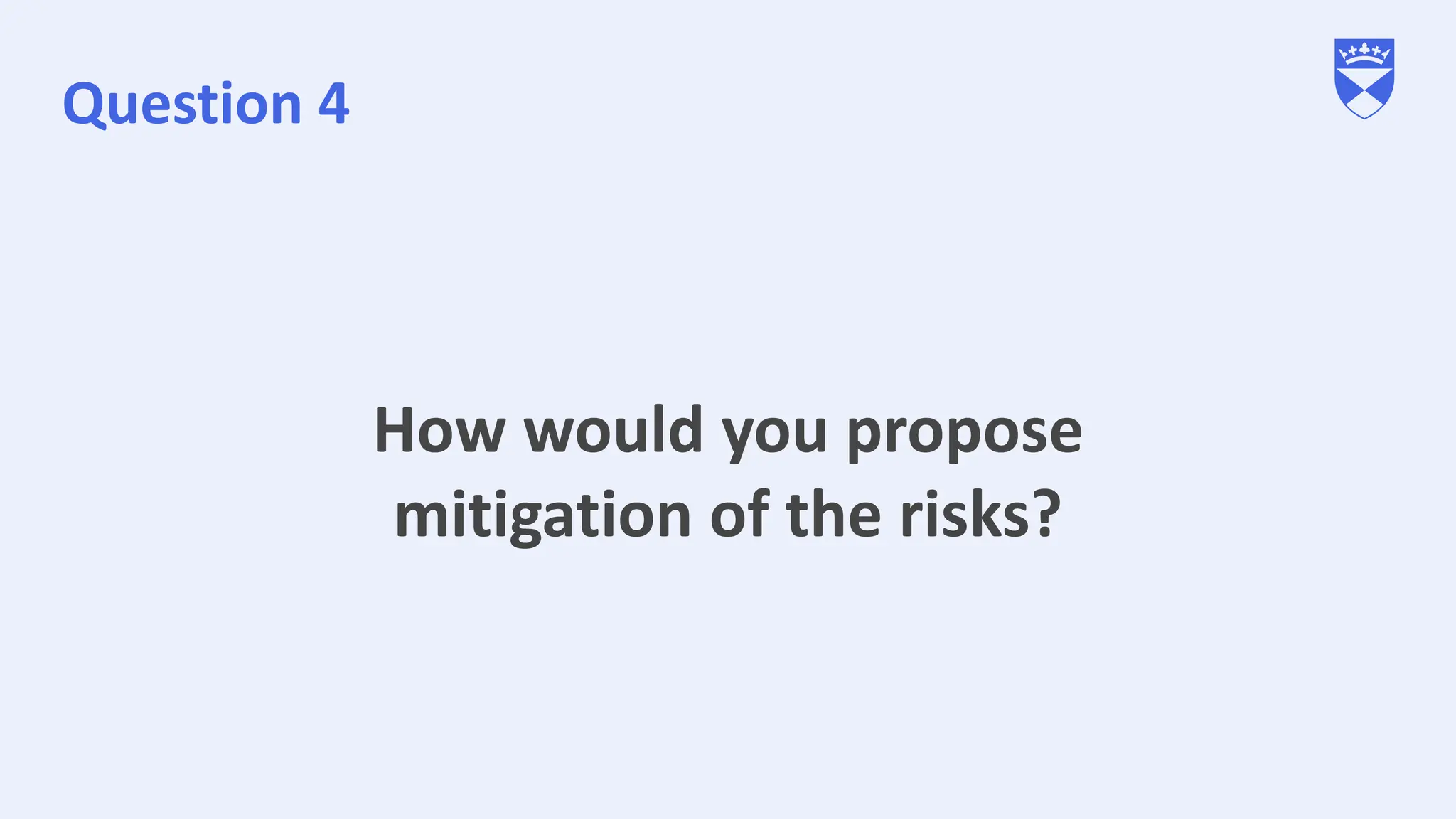 Question 4
How would you propose
mitigation of the risks?
 