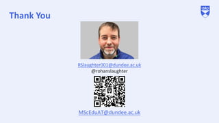 Thank You
RSlaughter001@dundee.ac.uk
@rohanslaughter
MScEduAT@dundee.ac.uk
 