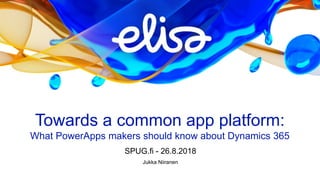 Towards a common app platform:
What PowerApps makers should know about Dynamics 365
SPUG.fi - 26.8.2018
Jukka Niiranen
 