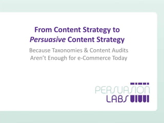 From Content Strategy to Persuasive Content Strategy Because Taxonomies & Content Audits Aren’t Enough for e-Commerce Today 