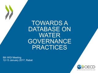 TOWARDS A
DATABASE ON
WATER
GOVERNANCE
PRACTICES
8th WGI Meeting
12-13 January 2017, Rabat
 