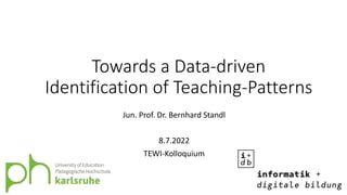 Towards a Data-driven
Identification of Teaching-Patterns
Jun. Prof. Dr. Bernhard Standl
8.7.2022
TEWI-Kolloquium
 