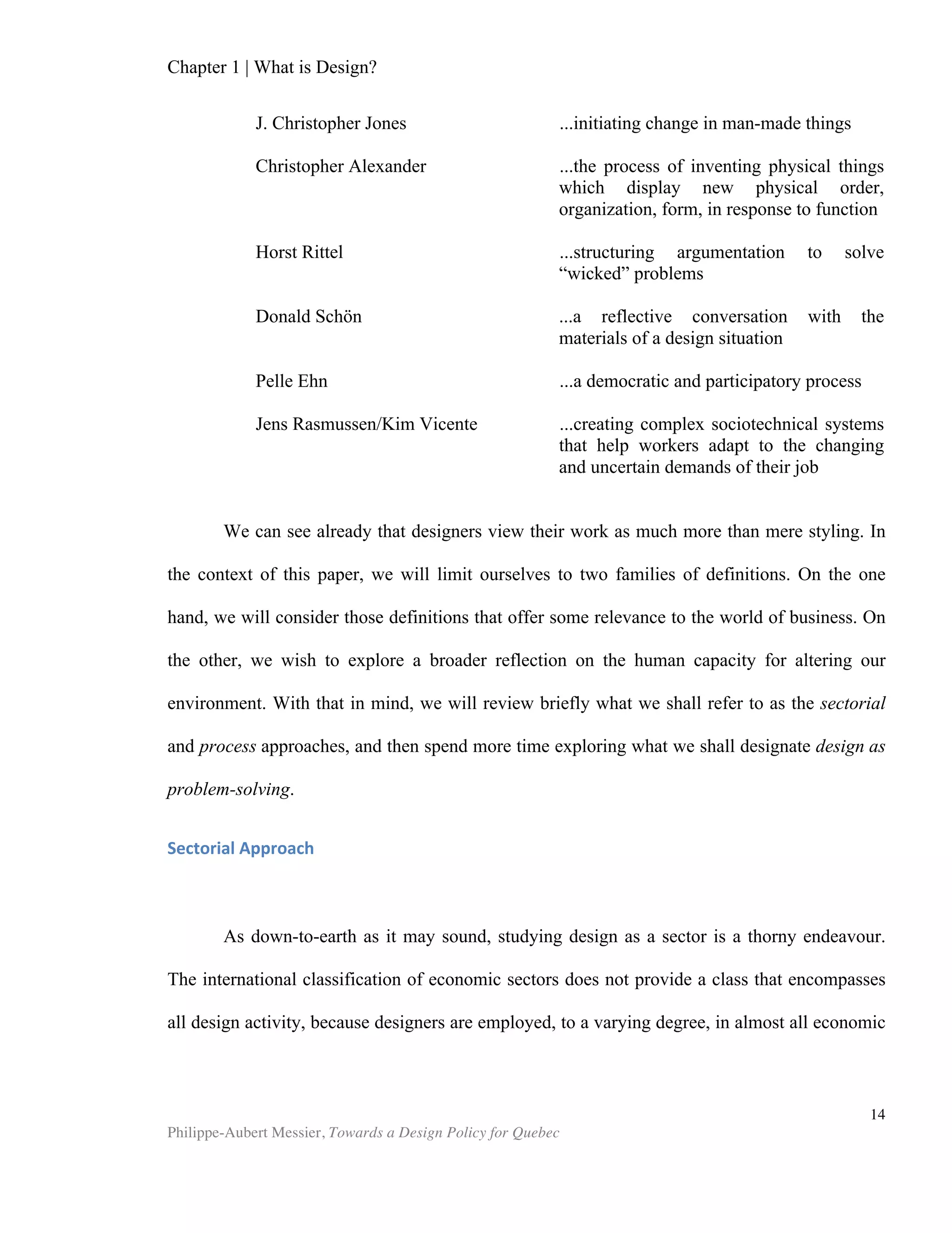 Chapter 2 | The Design Economy
Philippe-Aubert Messier, Towards a Design Policy for Quebec
14
There are several difficulties with assessing the value of design. These difficulties
are possibly responsible for design’s relative absence in economic and management
theory, despite its undeniable economic importance, as we shall see later.
Entanglement of Design
It is often challenging, if not impossible, to isolate the design factor from all
other factors that affect market response and consumer quality judgments in
reference to a brand or product. This entanglement of multiple perceptual stimuli
renders design effectively impervious to quantitative studies. As North put it, “when
integrated into product development processes it is virtually impossible to disentangle
the precise contribution of design, or any other discipline, to the final outcome”
(North, 1990). While we can easily find quantitative studies on the effectiveness of
many management tools, we have yet to read convincing studies on the effect of
design’s best practices on a firm’s profitability. Qualitative inquiries and case studies
abound, but they often preach to the converted, and bear neither the appeal nor the
explicitness found in quantitative studies. Granted, studies on many management tools
suffer from the same entanglement with other factors that plagues design research.
Thus, such studies easily could be subject to the same form of reader scepticism.
However, proponents of most new management tools and frameworks will often
manage to provide some quantitative data. While it rarely suffices to prove causality
on its own, quantitative data has the power to apply a veneer of credibility that most
qualitative studies on design seldom can offer.
The comprehensive 2002 study by Page and Herr is one of the few that
succeeds at disentangling aesthetics, function and brand strength. They recognized at
the outset that, “when both aspects of design are considered, it seems unlikely that
consumers will respond to a product in a simple manner.” Their set of controlled
experiments aimed specifically to disentangle consumer responses to function,
aesthetics and brand strength. These experiments succeeded in improving
understanding of this dynamic relationship, and provide several valuable insights. First,
it blurred the lines that had previously been drawn by the affective-cognitive matching
framework proposed by Fabrigar & Petty in 1999. This framework suggests that
judgments about likability are affected by aesthetics, while quality is primarily affected
by cognitive information such as product specifications and brand strength. Page and
Herr’s experiments blur these lines by showing, for example, that aesthetics has a
positive impact on both likability and quality judgments. In short, these findings further
substantiated the ‘what is beautiful must be good’ inference process, described in 1972
by Dion et al.
Another valuable insight revealed by Page and Herr's experiments concerns the
relationship between aesthetics judgments and brand strength. Their findings suggest
that aesthetics influence quality judgments more for weak brands than for strong
 