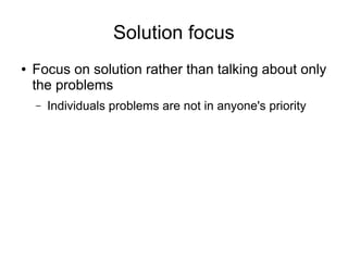 Solution focus
● Focus on solution rather than talking about only
the problems
– Individuals problems are not in anyone's priority
 