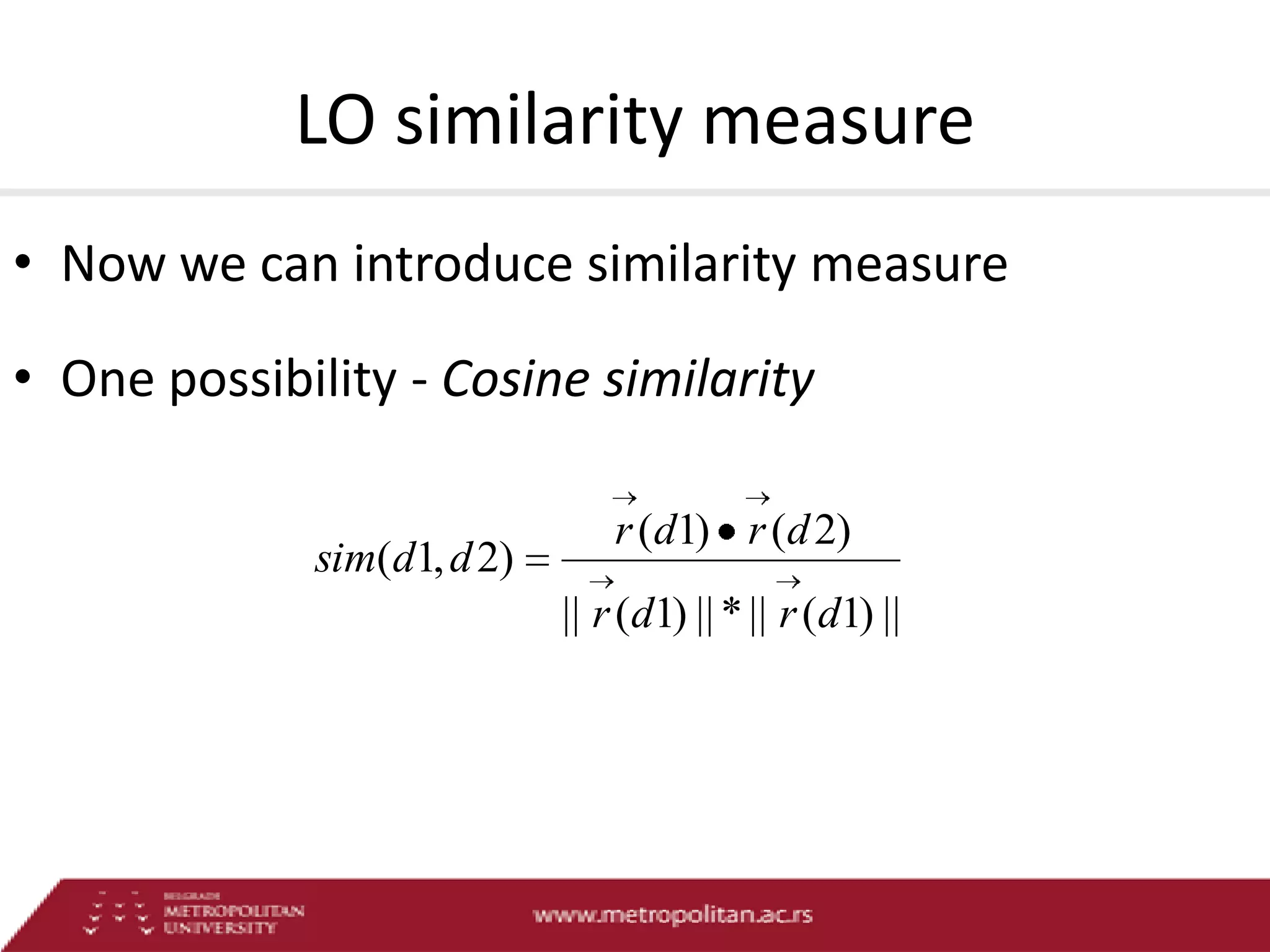 LO similarity measure
• Now we can introduce similarity measure
• One possibility - Cosine similarity
sim(d1, d 2)

r (d1) r (d 2)
|| r (d1) || * || r (d1) ||

 