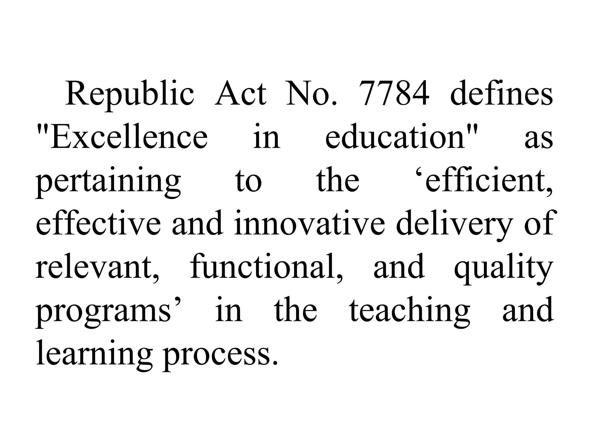 Republic Act No. 7784 defines
"Excellence in education" as
pertaining to the ‘efficient,
effective and innovative delivery of
relevant, functional, and quality
programs’ in the teaching and
learning process.

 