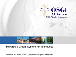 Towards a Global System for Telematics
Peter Van der Perre, ERTICO, p.vanderperre@mail.ertico.com
 