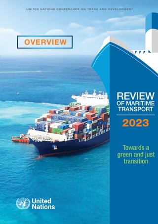 U N I T E D N A T I O N S C O N F E R E N C E O N T R A D E A N D D E V E L O P M E N T
OVERVIEW
2023
REVIEW
OF MARITIME
TRANSPORT
Towards a
green and just
transition
 