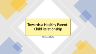 Moshood Bello
Towards a Healthy Parent-
Child Relationship
 