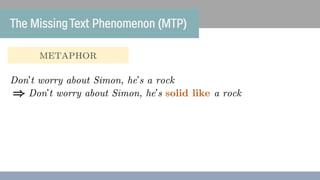 metaphor
)
Don’t worry about Simon, he’s a rock
Don’t worry about Simon, he’s solid like a rock
The MissingText Phenomenon...