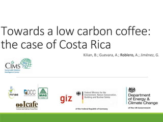 Towards a low carbon coffee:
the case of Costa Rica
Kilian, B.; Guevara, A.; Roblero, A.; Jiménez, G.
 