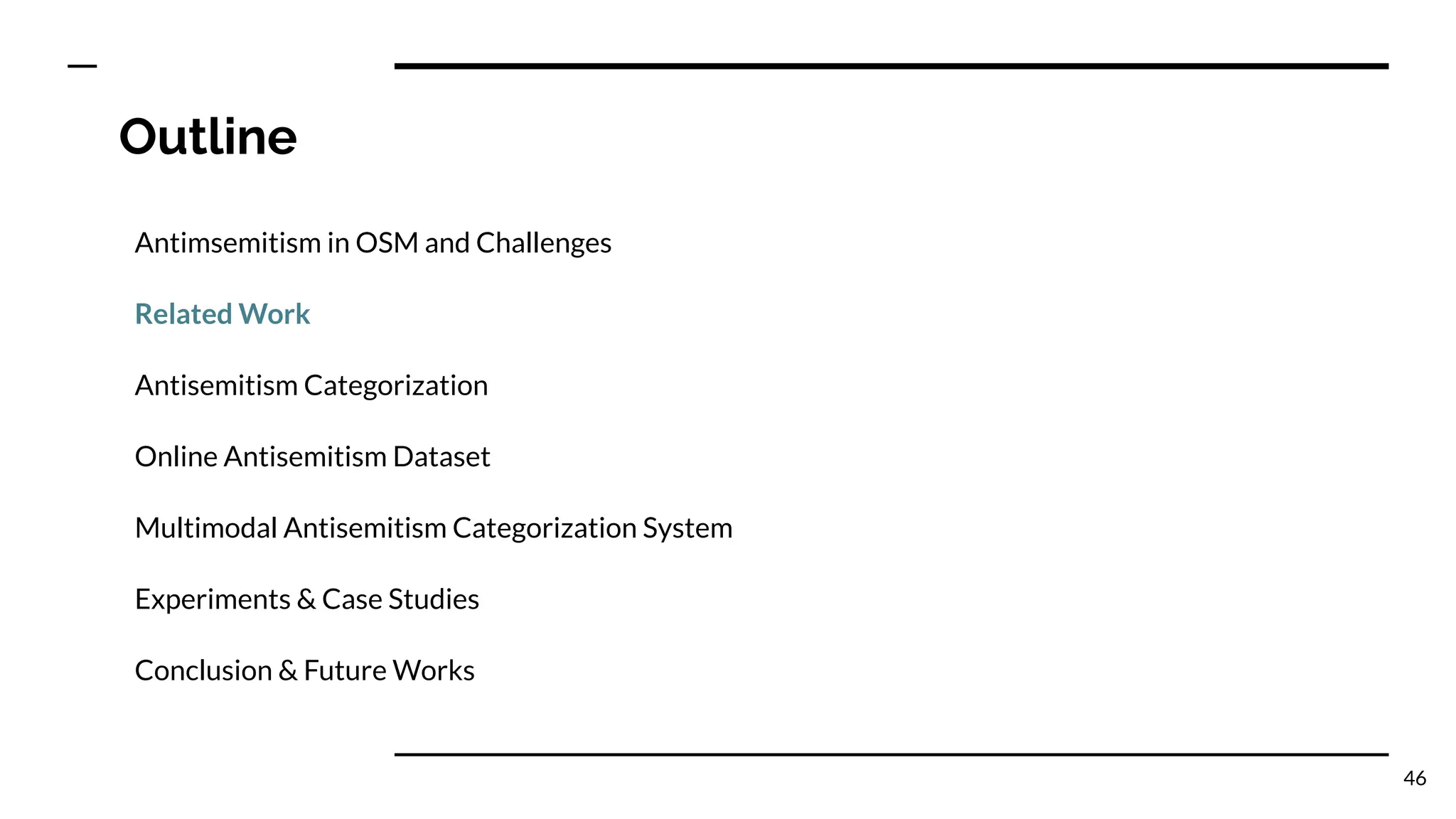 Outline
Antimsemitism in OSM and Challenges
Related Work
Antisemitism Categorization
Online Antisemitism Dataset
Multimodal Antisemitism Categorization System
Experiments & Case Studies
Conclusion & Future Works
46
 