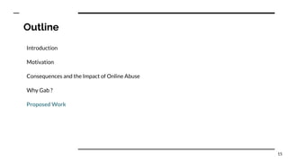 Outline
Introduction
Motivation
Consequences and the Impact of Online Abuse
Why Gab ?
Proposed Work
15
 